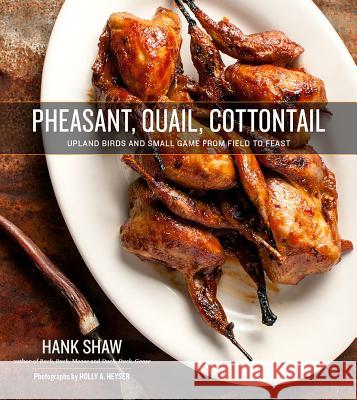 Pheasant, Quail, Cottontail: Upland Birds and Small Game from Field to Feast Hank Shaw Holly A. Heyser 9780996944816 H&h Books