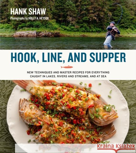 Hook, Line and Supper: New Techniques and Master Recipes for Everything Caught in Lakes, Rivers, Streams and Sea Hank Shaw 9780996944823 H&h Books