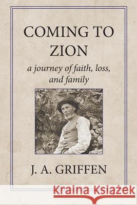 Coming to Zion: A Journey of Faith, Loss, and Family J. a. Griffen 9780996947060 Bookgenesis Press