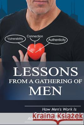 Lessons From A Gathering Of Men: How Men's Work Is Redefining Masculinity And Improving Men's Lives Taylor, Michael 9780996948722