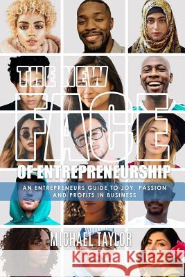 The New Face Of Entrepreneurship: An Entrepreneurs Guide To Joy, Passion & Profits In Business Michael Taylor 9780996948760 Creation Publishing Group