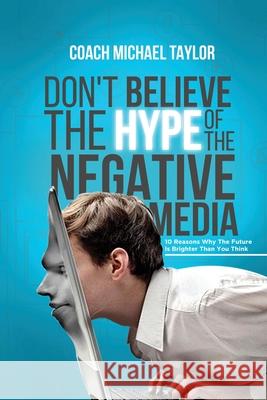 Don't Believe The Hype Of The Negative Media Michael Taylor 9780996948784 Creation Publishing Group