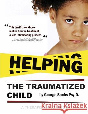 Helping The Traumatized Child: A Workbook For Therapists (Helpful Materials To Support Therapists Using TFCBT: Trauma-Focused Cognitive Behavioral Th Sachs Psyd, George 9780996950725