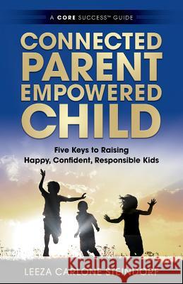 Connected Parent, Empowered Child: Five Keys to Raising Happy, Confident, Responsible Kids Leeza Carlone Steindorf 9780996952903 Illustre Press International