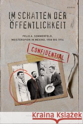 Im Schatten der Oeffentlichkeit: Felix A. Sommerfeld, Geheimagent in Mexiko, 1908 bis 1914 Von Feilitzsch, Heribert 9780996955423 Henselstone Verlag LLC.