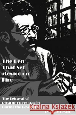The Pen That Set Mexico on Fire: The Betrayal of Ricardo Flores Magon During the Mexican Revolution Steve Devitt 9780996955454 Henselstone Verlag LLC