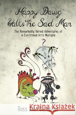 Happy Dawg Walks the Sad Man: The Remarkably Varied Adventures of a Confirmed Arts Multiple Ross Alan Bachelder 9780996956710 Artful Endeavors New England