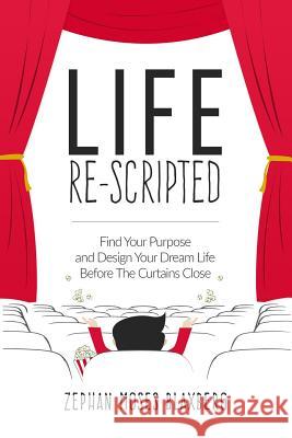 Life Re-Scripted: Find Your Purpose and Design Your Dream Life Before The Curtains Close Blaxberg, Zephan Moses 9780996959902