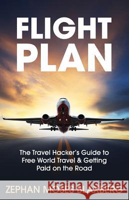 Flight Plan: The Travel Hacker's Guide to Free World Travel & Getting Paid on the Road Zephan Moses Blaxberg Wayne H. Purdin 9780996959957 Year of Purpose Publishing