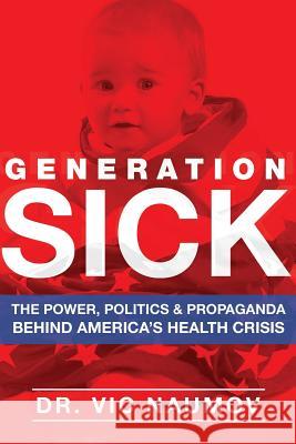 Generation SICK: The Power, Politics and Propaganda Behind America's Health Crisis Naumov, Vic 9780996960403 Victor Naumov