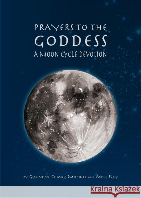 Prayers to the Goddess: A Moon Cycle Devotion Geneveive Chavez Mitchell Anne Key 9780996961769