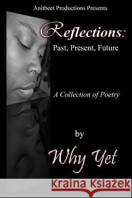 Reflections: Past, Present, Future Why Yet 9780996966696 Anitbeet Productions