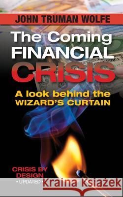 The Coming Financial Crisis: A Look Behind the Wizard's Curtain John Truman Wolfe 9780996968645 Lisa Hagan Books