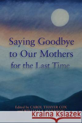 Saying Goodbye to Our Mothers for the Last Time Carol Thayer Cox William a. Harriso 9780996968676 Lisa Hagan Books