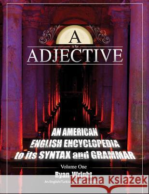 A is for Adjective: Volume One, An American English Encyclopedia to its Syntax and Grammar: English/Turkish Grammar Handbook Wright, Ryan 9780996968928 MindStir Media