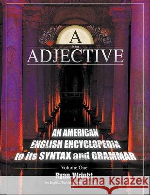 A is for Adjective: Volume One, an American English Encyclopedia to Its Syntax and Grammar: English/Turkish Grammar Handbook (Color Softco Ryan Wright   9780996968942 