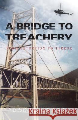 A Bridge to Treachery: From Extortion to Terror Larry Crane 9780996970402 Breadalbane Publishing