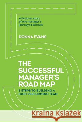 The Successful Manager's Roadmap: 5 Steps to Building a High Performance Team Donna Evans 9780996972802 Team Success Publishing Company