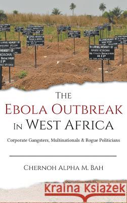 The Ebola Outbreak in West Africa: Corporate Gangsters, Multinationals, and Rogue Politicians Bah, Chernoh Alpha M. 9780996973915 Africanist Press