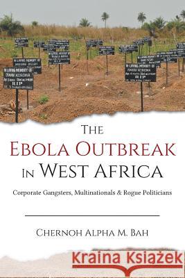 The Ebola Outbreak in West Africa: Corporate Gangsters, Multinationals, and Rogue Politicians Bah, Chernoh Alpha M. 9780996973922 Africanist Press