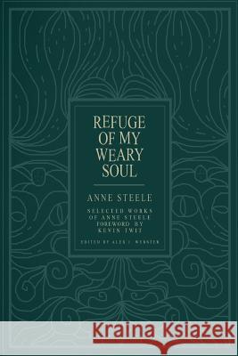 Refuge Of My Weary Soul: Selected Works of Anne Steele Webster, Alex J. 9780996988032