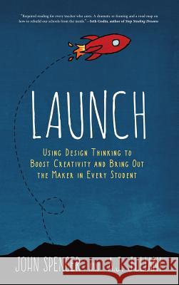 Launch: Using Design Thinking to Boost Creativity and Bring Out the Maker in Every Student John Spencer A. J. Juliani 9780996989657 Dave Burgess Consulting, Inc.