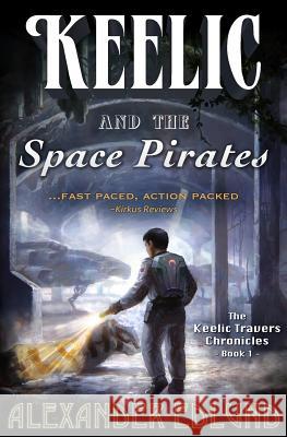 Keelic and the Space Pirates: The Keelic Travers Chronicles, Book 1 Alexander Edlund 9780996993692