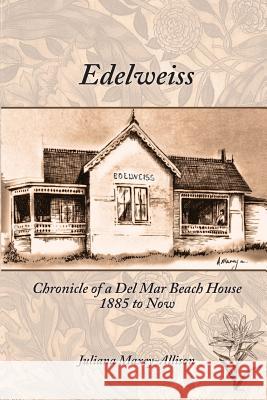 Edelweiss: Chronicle of a Del Mar Beach House, 1885 to Now Maxey-Allison, Juliana 9780997003208 Dayton Publishing LLC