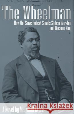 The Wheelman: How the Slave Robert Smalls Stole a Warship and Became King Marshall, C. Evans 9780997012705 Land's Ford Publishing