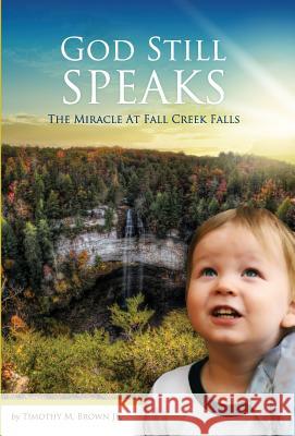 God Still Speaks: The Miracle at Fall Creek Falls Jr. Timothy M. Brown 9780997013818 Wholehearted Press