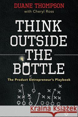 Think Outside the Bottle: The Product Entrepreneur's Playbook Duane Thompson Cheryl Ross 9780997016307 Sabrosa Foods Inc.