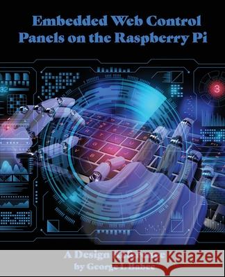 Embedded Web Control Panels on the Raspberry Pi: A Design Reference George L. Babec 9780997022278 Mstmicro Publishing
