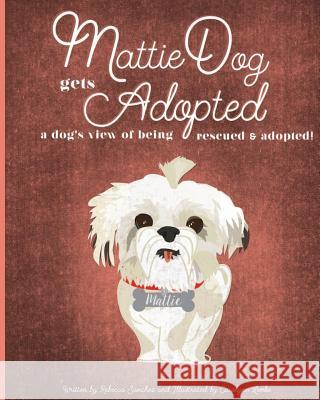 MattieDog Gets Adopted: a dog's view of being rescued and adopted Lemke, Carolynn 9780997026207 Mattiedog, a Little Dog Making a Big Impact i