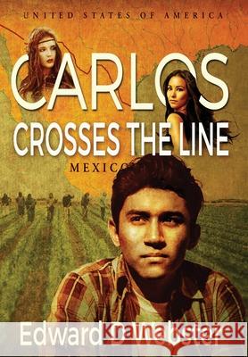 Carlos Crosses The Line: A Tale of Immigration, Temptation and Betrayal in the Sixties Edward D. Webster 9780997032017 Edward D. Webster