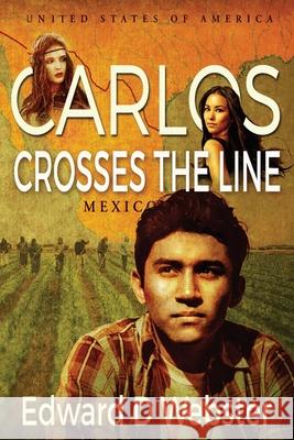 Carlos Crosses The Line: A Tale of Immigration, Temptation and Betrayal in the Sixties Edward D. Webster 9780997032024 Edward D. Webster