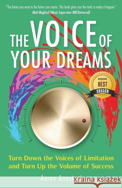 The Voice of Your Dreams: Turn Down the Voices of Limitation and Turn Up the Volume of Success Aaron Anastasi 9780997035131 New Dreamers Publishing