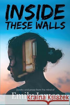 Inside These Walls: a collection of poetry and prose Emily James   9780997035681 300 South Media Group
