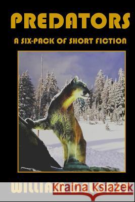 Predators: A Six-Pack of Short Fiction William Delorey 9780997041064 Wordwizard Publications