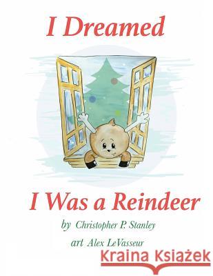 I Dreamed I Was a Reindeer Christopher P. Stanley Alex Levasseur 9780997042054 Jump Splash