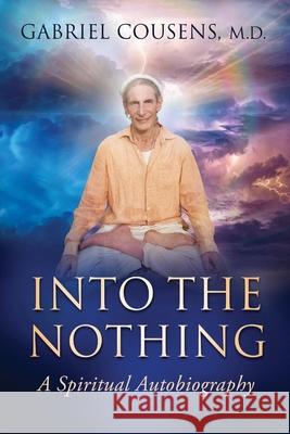 Into the Nothing: A Spiritual Autobiography Gabriel, M. D. Cousens 9780997046724 Infinite Light Publishing