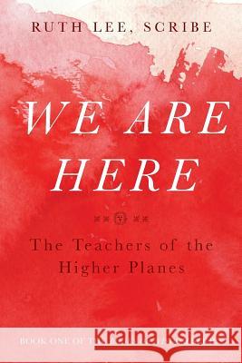 We Are Here: The Teachers of the Higher Planes Ruth Lee 9780997052909