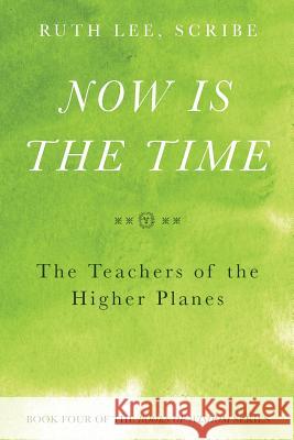 Now is the Time: The Teachers of the Higher Planes: Book Four of the Books of Wisdom Lee, Ruth 9780997052930