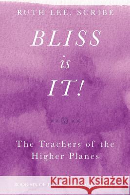 Bliss Is It! The Teachers of the Higher Plains: Book Six of the Books of Wisdom Lee, Ruth 9780997052954