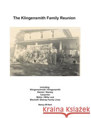 The Klingensmith Family Reunion: Including Klingenschmidt / Klingensmith Steinle / Stanley Carpenter Müller / Miller and Bischoff / Bishop Family Line Ham, Nancy 9780997056143