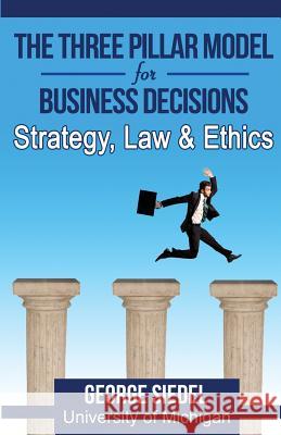 The Three Pillar Model for Business Decisions: Strategy, Law and Ethics George Siedel 9780997056600 Van Rye Publishing, LLC