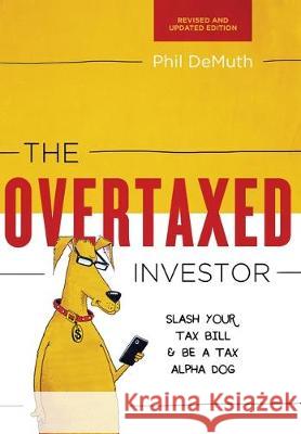 The Overtaxed Investor: Slash Your Tax Bill & Be a Tax Alpha Dog Phil Demuth 9780997059625 Cwm LLC
