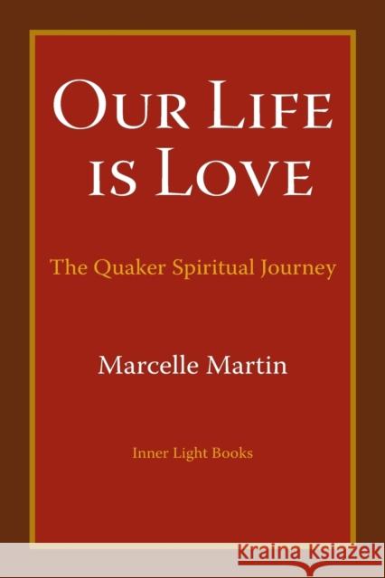 Our Life Is Love: The Quaker Spiritual Journey Marcelle Martin 9780997060416 Inner Light Books