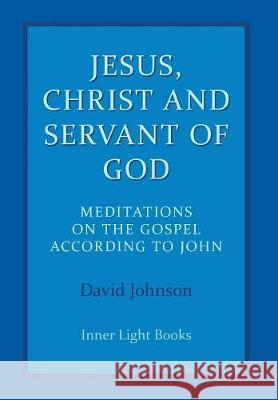 Jesus, Christ and Servant of God: Meditations on the Gospel Accordiong to John David Johnson 9780997060461