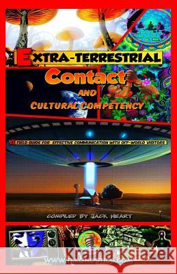 Extra-Terrestrial Contact & Cultural Competency: A field guide for effective communication with off-world visitors Heart, Jack 9780997063530