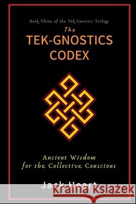 The Tek-Gnostics Codex: Ancient Wisdom for the Collective Conscious Jack Heart 9780997063554